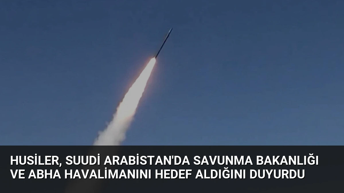 Husiler, Suudi Arabistan’da Savunma Bakanlığı ve Abha Havalimanını Hedef Aldığını Duyurdu