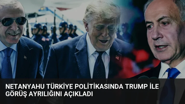 Netanyahu Türkiye Politikasında Trump ile Görüş Ayrılığını Açıkladı