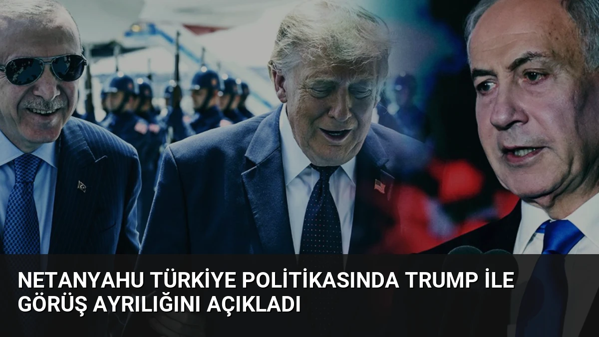 Netanyahu Türkiye Politikasında Trump ile Görüş Ayrılığını Açıkladı