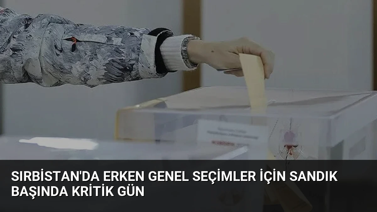Sırbistan’da Erken Genel Seçimler İçin Sandık Başında Kritik Gün