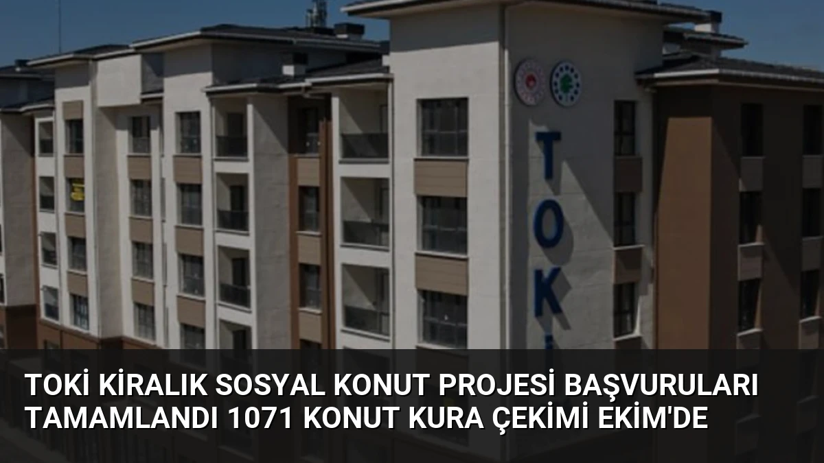 TOKİ Kiralık Sosyal Konut Projesi Başvuruları Tamamlandı 1071 Konut Kura Çekimi Ekim’de