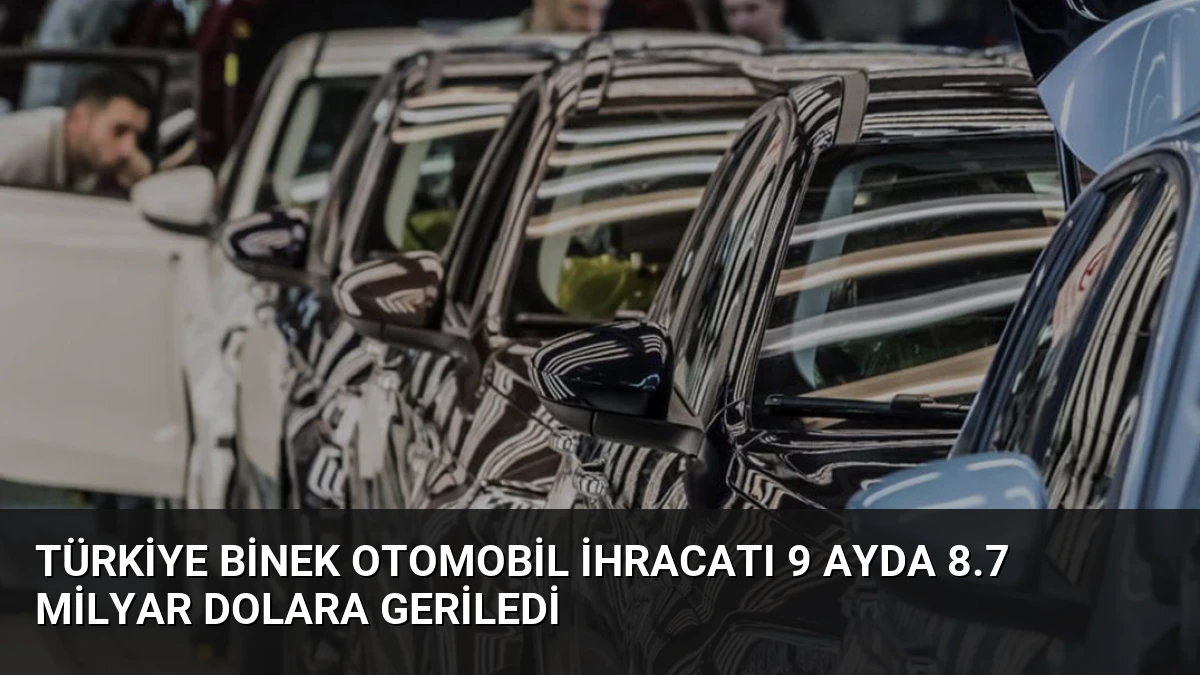 Türkiye Binek Otomobil İhracatı 9 Ayda 8.7 Milyar Dolara Geriledi