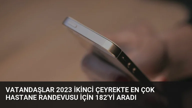 Vatandaşlar 2023 İkinci Çeyrekte En Çok Hastane Randevusu İçin 182’yi Aradı